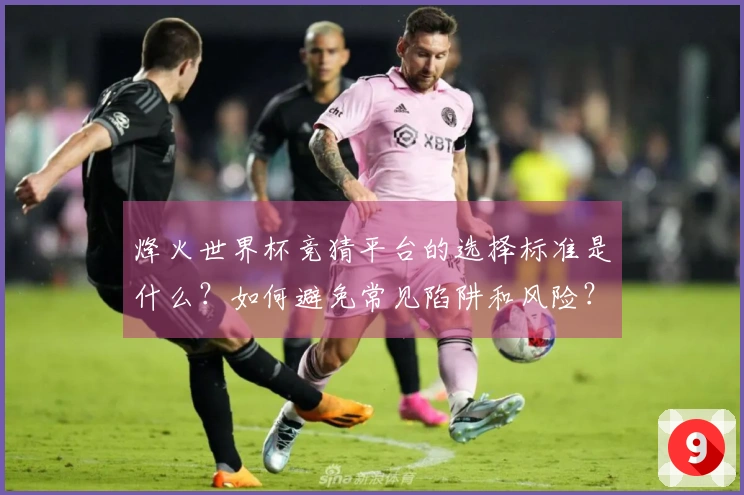 烽火世界杯竞猜平台的选择标准是什么？如何避免常见陷阱和风险？