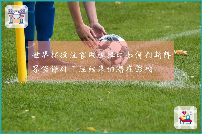世界杯投注官网选择时如何判断阵容伤停对下注结果的潜在影响