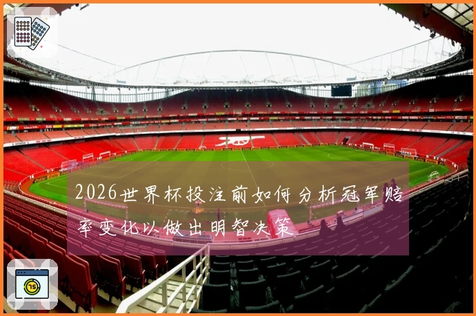 2026世界杯投注前如何分析冠军赔率变化以做出明智决策