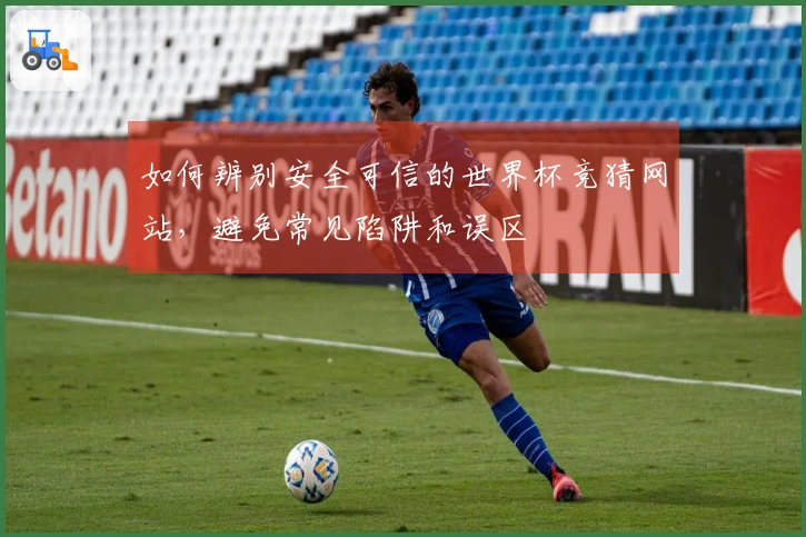 如何辨别安全可信的世界杯竞猜网站，避免常见陷阱和误区