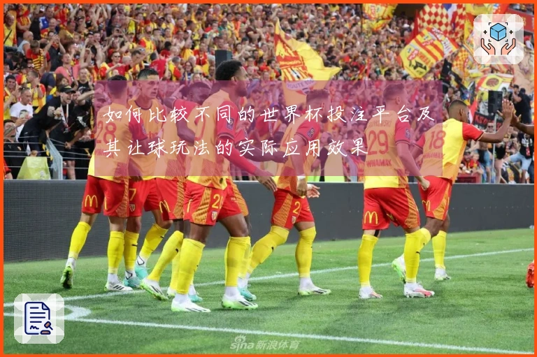 如何比较不同的世界杯投注平台及其让球玩法的实际应用效果