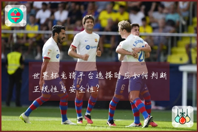 世界杯竞猜平台选择时应如何判断正规性与安全性？