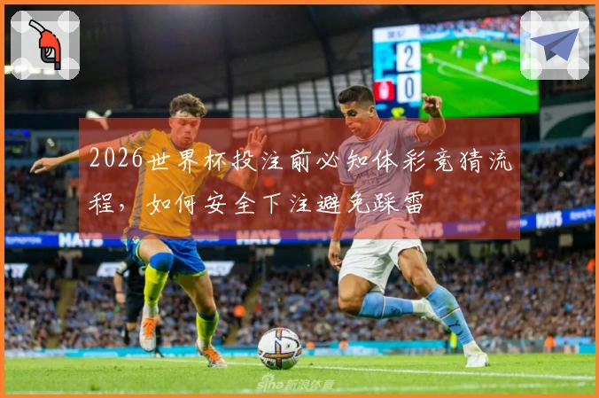 2026世界杯投注前必知体彩竞猜流程，如何安全下注避免踩雷